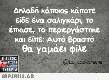 Δηλαδή κάπο0s κάποτε είδε ένα σαλιγκάρι, ΤΟ επιασε. Το περιεργάστηκε και είπε: Αυτό βραστό θα Υαμάει φίλε  ΥΣΤΕΡΙΑ @la cookaracha 
