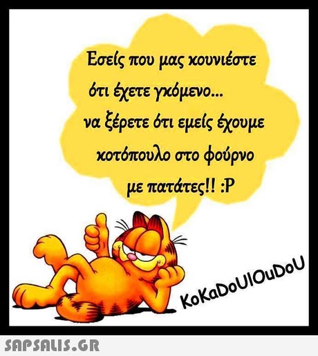 Εσείς που μας κουνιέστε ότι έχετε γκόμενο να ξέρετε ότι εμείς έχουμε κοτόπουλο στο φούρνο με πατάτες!! :P KoKaDoUlOuDoU 