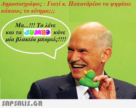Δημοσιογράφος : Γιατί κ. Παπανδρέου να ψηφίσει καποιος το κινημα;; ; Μα !! Το λένε και τα JUMBD κάνε μία βλακεία μπορείς! ! ! !