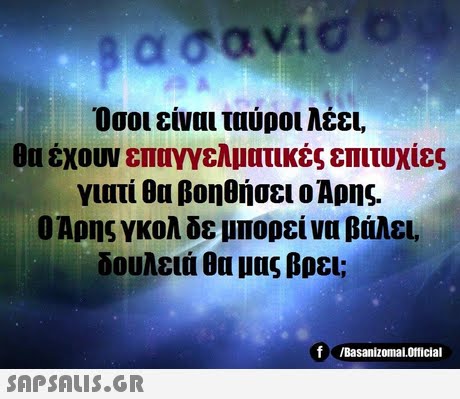 Όσοι είναι ταύροι λέει, ου έχουν επαγγελματικές επιτυχίες γιατί θα βοηθήσει ο Αρης Ο Αρης γκολ δε μπορεί να βάλει, δουλειά θα μας βρει; f /Basanizomai.Official SAPSAus.GR