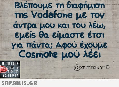 Βλέπουμε Τη διαφήμιση ms Vodafone με τον- άντρα μου και του λέω, εμείs θα είμαστε έτοι για πάντα; Αφού έχουμε Cosmote μου λέει  ΥΣΤΕΡΙΑ @xristinakar lO 