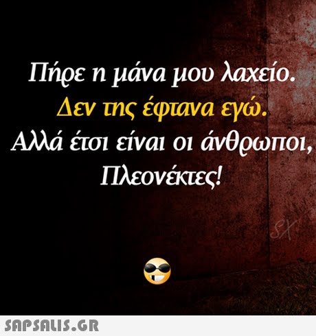 Πήρε η μάνα μου λαχείο. Δεν της έφτανα ερώ Αλλα ετσι είναι οι άνθρωποι, Πλεονέκτες! 
