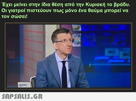 Έχει μείνει στην ίδια θέση από την Κυριακή το βράδυ. Οι γιατροί πιστεύουν πως μόνο ένα θαύμα μπορεί να τον σώσει! EKAT