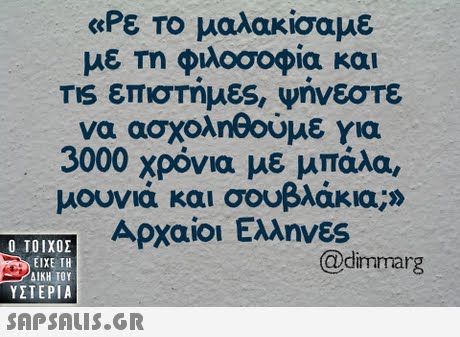 «Ρε ΤΟ μαλακίσαμε με τη φιλοσοφία και TIS επιστημες, ψηνεστε να ασχοληθούμε για 3000 χρόνια με μπάλα, μουνιά και σουβλάκια;» Αρχαίοι Ελληνες  ΥΣΤΕΡΙΑ @dimmarg 