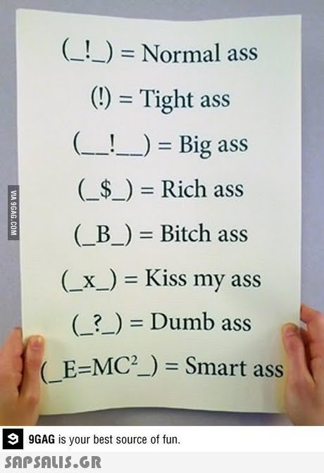 C!) Normal ass ) Tight ass !)- Big ass Rich ass (_B_) Bitch ass (x_) Kiss my ass 2 Dumb ass E-MC Smart ass 9 9GAG is your best source of fun 