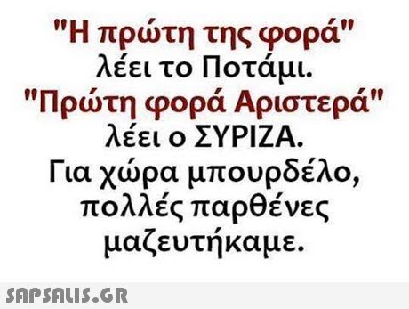 Η πρώτη της φορά λέει το Ποτάμι. Πρώτη φορά Αριστερά λέει ο ΣΥΡΙΖΑ. Για χώρα μπουρδέλο, πολλές παρθένες μαζευτήκαμε. SAPSAIS.GR