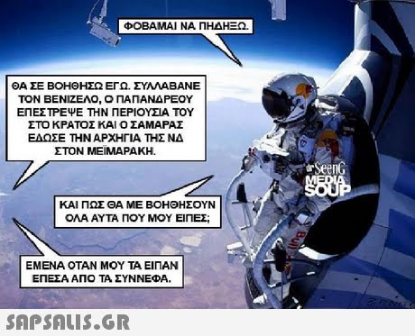 ΦΟΒΑΜΑΙ ΝΑ ΠΗΔΙΕ2 ΘΑ ΣΕ ΒΟΗΘΗΣΩ ΕΓΩ, ΣΥΛΛΑΒΑΝΕ ΤΟΝ ΒΕΝΙΖΕΛΟ, Ο ΠΑΠΑΝΔΡΕΟΥ ΕΠΕΣΤΡΕΨΕ ΤΗΝ ΠΕΡΙΟΥΣΙΑ ΤΟΥ ΣΤΟ ΚΡΑΤΟΣ ΚΑΙ Ο ΣΑΜΑΡΑΣ ΕΔΩΣΕ ΤΗΝ ΑΡΧΗΓΙΑ ΤΗΣ ΝΔ ΣΤΟΝ ΜΕΙΜΑΡΑΚΗ. rSeenG ΚΑΙ ΠΩΣ ΘΑ ΜΕ ΒΟΗΘΗΣΟΥΝ ΟΛΑ ΑΥΤΑ ΠΟΥ ΜΟΥ ΕΙΠΕΣ; ΕΜΕΝΑ ΟΤΑΝ ΜΟΥ ΤΑ ΕΙΠΑΝ ΕΠΕΣΑ ΑΠΟ ΤΑ ΣΥΝΝΕΦΑ. 