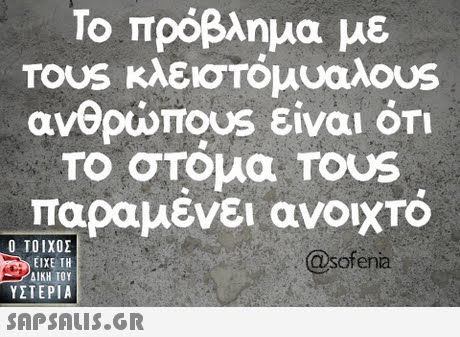 Το πρόβλημα με ανθρώπ0US είναι ΟΤΙ Το στομα TOUS παραμένει ανοιχτό Ο ΤΟΙΧΟΣ ΕΙΧΕ ΤΗ - ΔΙΚΗ ΤΟΥ ΥΣΤΕΡΙΑ @sofena 