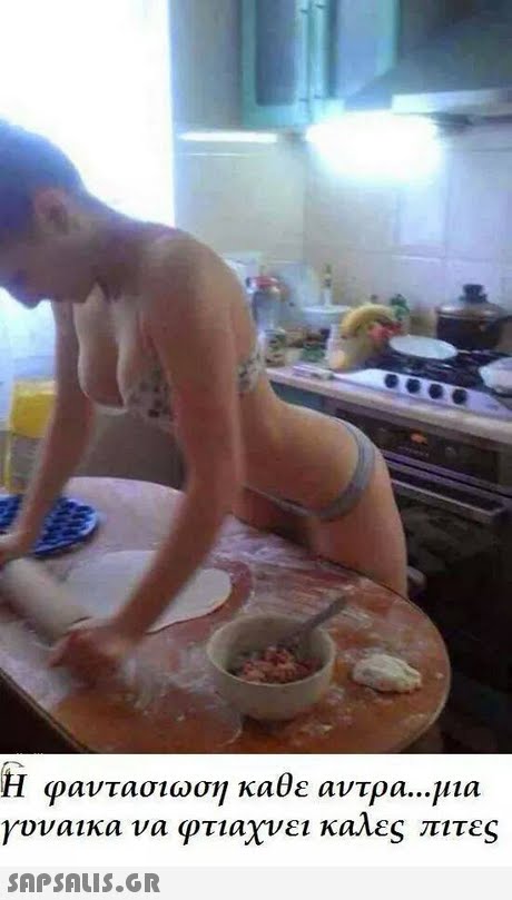 Η φαντασιωση καθε αντρα μια γυναικα να φτιαχνει καλες πιτες 