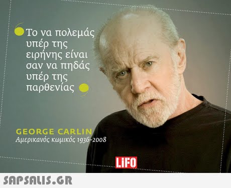 Το να πολεμάς υπερ της ειρηνης ειναι σαν να πηδάς υπερ της παρθενίας GEORGE CARLI Αμερικανός κωμικός 1936-2008 LIFO 