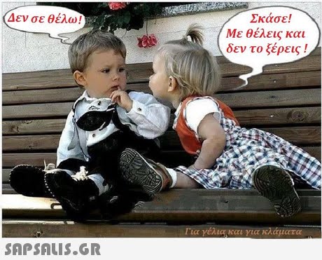 Δεν σε θέλω! Σκάσε! Με θέλεις και δεν το ξέρεις! Για γέλια,και για κλάματα