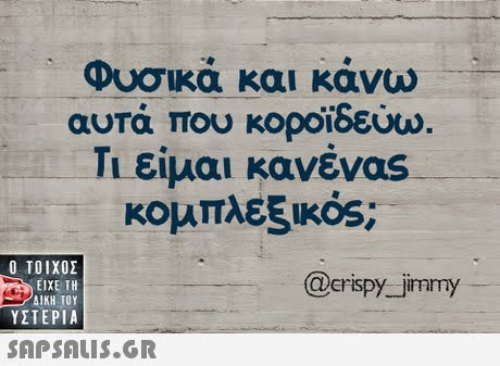 Φυσικά και κάνω αυτά που κοροϊδεύω. Τι είμαι κανένας κομπλεξικός;  ΥΣΤΕΡΙΑ @erispy jirmmy 