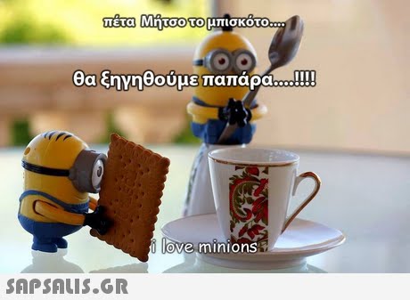 πετα Μητσο το μπισκοτο θα ξηνηθούμε παπάρα..!!!! I love minions