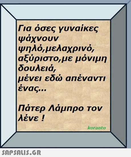 Για όσες γυναίκες Ψαχνουν Ψηλό, μελαχρινό, αξύριστο,με μόνιμη δουλειά, μένει εδώ απέναντι ενας Πάτερ Λάμπρο Τον koranto 