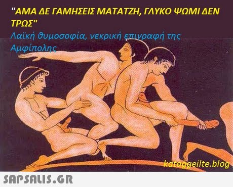 ΑΜΑ ΔΕ ΓΑΜΗΣΕΙΣ ΜΑΤΑΤΖΗ, ΓΛΥΚΟ ΨΩΜΙ ΔΕΝ ΤΡΩΣ Λαϊκή Ουμοσοφία, νεκρική Αμφίπολnc eilte.blo 