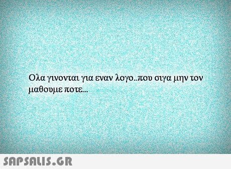 Όλα γινονται για εναν λογο..που στγα μην τον μάθουμε ποτε.. 