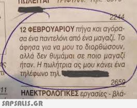 12 ΦΕΒΡΟΥΑΡΙΟΥ πήγα και αγόρα. σα ένα παντελονι από ένα μαγαζί. Το αφησα για να μου το διορθώσουν, αλλά δεν θυμάμαι σε ποιο μαγαζί ήταν. Η πωλήτρια ας μου κάνει ένα τηλέφωνο τηλυ 11 ΗΛΕΚΤΡΟΛΟΓΙΚΕΣ εργασίες-βλά- 