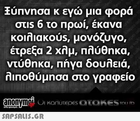 υπνησα κ ενα μια φορα κοιλιακ0us, μονόζυγο, έτρεξα 2 χλμ, Πλύθηκα, ντύθηκα, Πήνα δουλειά, λΙΠΟθύμησα στο Υραφείο