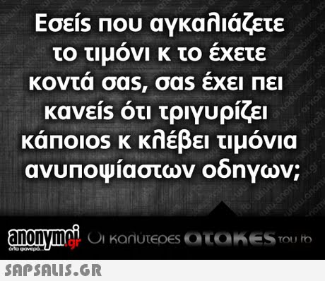 Εσεις Που αγκαλιάζετε το τιμονι κ το εχετε κοντά σαs, σαs έχει Πει κανεις ότι τριγυρίζει κάποιοs κ κλέβει τιμόνια .gr