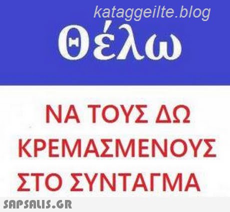 kataggeilte.blog Θέλω ΝΑ ΤΟΥΣ ΔΩ ΚΡΕΜΑΣΜΕΝΟΥΣ ΣΤΟ ΣΥΝΤΑΓΜΑ 