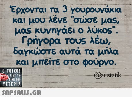 Έρχονται Τα 3 γουρουνάκια και μου λένε σώσε μας μας κυνηγάει ο λυκ0S. Γρήγορα TOUS λέω), δαγκώστε αυτά τα μήλα και μπείτε στο φουρνο  ΥΣΤΕΡΙΑ @aristatik 