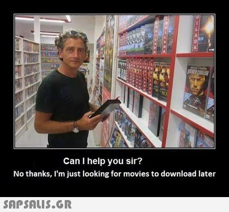 Can I help you sir? No thanks, I m just looking for movies to download later 
