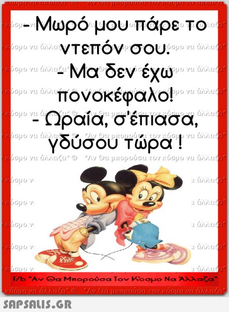 Μωρό μου πάρε Το νΤεπον σου πονοκέφαλο! Ωραία, σ έπιασα, γουσου Τωρα ! f/b Αν Θα Μπορούσα Τον ΚΟσμο Να Αλλαζα 