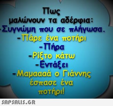 Πως μαλώνουν τα αδέρφια; Συγνύμη που σε πλήγωσα. Πήρα -Εντάξει εσπασε ενα 