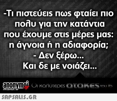 -11 Πιστευει Πω φταιει ΠΙΟ Πολυ για την κατάντια Που εχουμε στ1s μερες μα η αγνοια n n αοιαφορια; -Δεν ξέρω Και δε με νοιάζει .gr