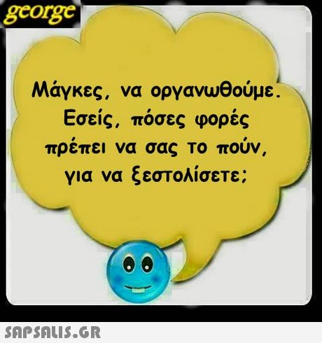george Μάγκες, να οργανωθούμε Εσείς, πόσες φορές πρεπει να σας το πουν, για να ξεστολίσετε; 