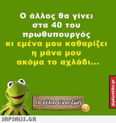 Ο άλλος θα γίνει σΤα 40 Tou πρωθυπουργός κι εμένα μου καθαρίζει η μάνα μου ακόμα Το αχλάδι Το νελιοειναι.an