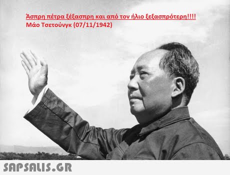 Ασπρη πέτρα ξέξασπρη και από τον ήλιο ξεξασπρότερη!! !! Μάο Τσετούνγκ (07/11/1942) 