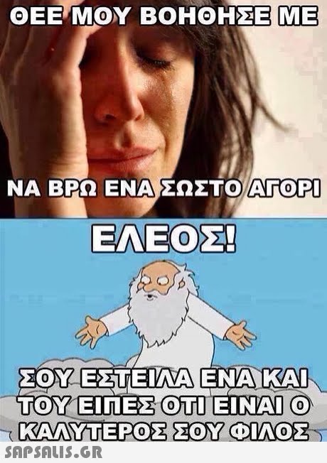 ΘΕΕ ΜΟΥ ΒΟΗΘΗΣΕ!ME ΝΑ ΒΡΩ ΕΝΑ ΣΩΣΤΟ ΑΓΟΡΙ AROPI ΕΛΕΟΣ! ΣΟΥ ΕΣΤΕΙΛΑ ΕΝΑ ΚΑΙ TOY EINE OTI EINAI O T KAVAS ATERDS ΣΟΥ 