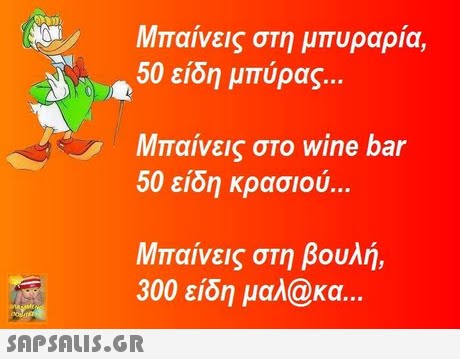 Μπαίνεις στη μπυραρία. 50 είδη μπύρας Μπαίνεις στο wine bar 50 είδη κρασιού.. Μπαίνεις στη βουλή, 300 είδη μαλ@κα.. 