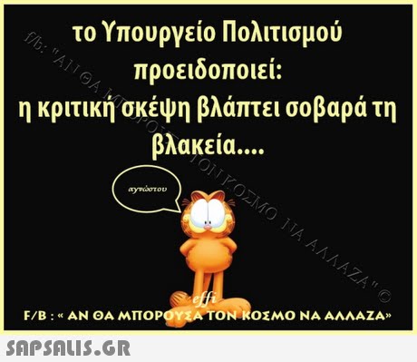 το Υπουργείο Πολιτισμού προειδοποιεί: η κριτική σκέψη βλάπτει σοβαρά τη βλακεία F/B : « ΑΝ ΘΑ ΜΠΟ Α TONR0 ΜΟ ΝΑ ΑΛΛΑΖΑ» SAP SALIS.GR