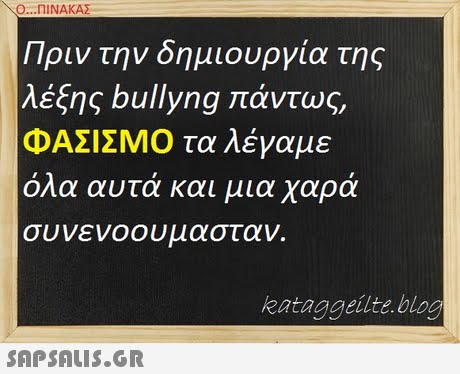 Ο ΠΙΝΑΚΑΣ- Πριν την δημιουργία της λέξης bullyng πάντως, ΦΑΣΙΣΜΟ τα λέγαμε ολα αυτα και μια χαρα συνενοου μασταν. kataggeilte.blog