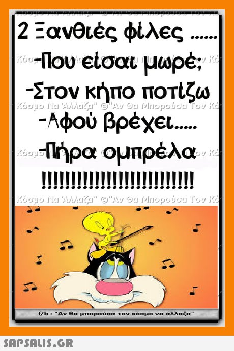 2 Ξανθιές φιλ ς -nou etσαι μωρέ; Στον κήπο ποτίζω -Αφού βρέχ€ OU -Πήρα ομπρέλα f/b : Αν θα μπορούσα τον κόσμο να άλλαζα 