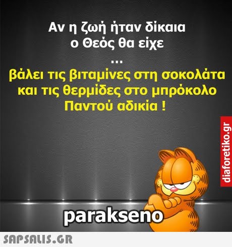 Αν η ζωη ηταν οικαια ο Θεός θα είχε βάλει Τις βιταμίνες στη σοκολάτα και τις θερμίδες στο μπρόκολο Παντού αδικία ! parakseno 