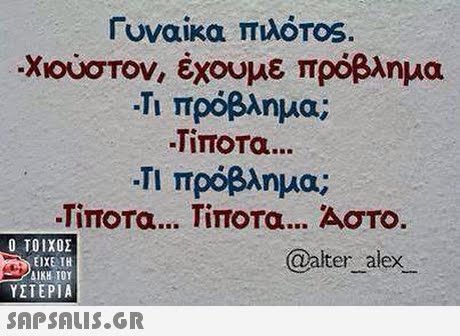 Γυναίκα πιλότοs. -Χιούστον, έχουμε πρόβλημα -Τι πρόβλημα; -Τίποτα -Τι πρόβλημα; -Τίποτα Τίποτα Αστο.  ΥΣΤΕΡΙΑ Walter alex