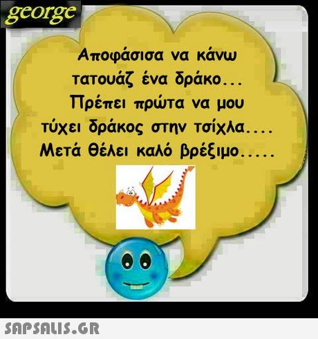 george Αποφάσισα να κάνω τατουάζ ένα δράκο Πρέπει πρώτα να μου τυχει δράκος στην Τσίχλα Μετά θέλει καλό βρέξιμο 