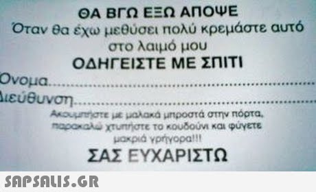 ΘΑ ΒΓΩ ΕΞΩ ΑΠΟΨΕ Όταν θα έχω μεθύσει πολύ κρεμάστε αυτό στο λαιμό μου ΟΔΗΓΕΊΣΤΕ ΜΕ ΣΠΙΤΙ Ονομα αεύθυνση Anaurgte με μαλακά μπροστά στην Πόρτα. mapoau XTurtr0τε το κουδούνι και φύγετε μακριά γρήγορα! !! ΣΑΣ ΕΥΧΑΡΙΣΤΩ 