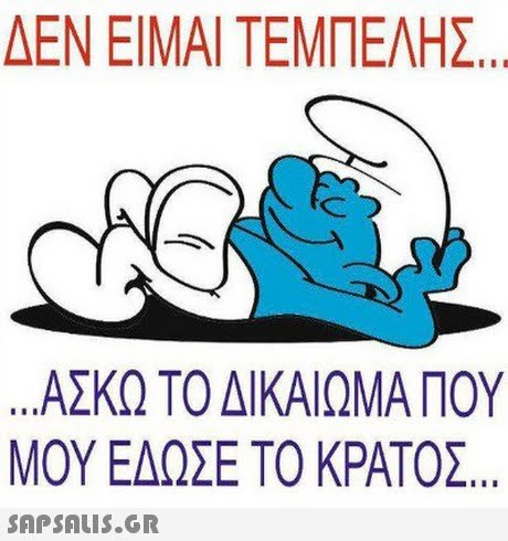 ΔΕΝ ΕΙΜΑΙ ΤΕΜΠΕΛΗΣ ΑΣΚΩ ΤΟ ΔΙΚΑΙΩΜΑ ΠΟΥ ΜΟΥ ΕΔΩΣΕ ΤΟ ΚΡΑΤΟΣ 