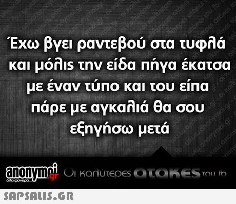 Έχω βγει ραντεβού στα τυφλά και μόλιs την είδα Πήνα έκατσα με έναν τύπο και του είπα Πάρε με αγκαλιά θα σου εξηγήσω μετά
