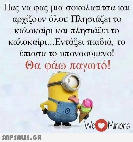 11ας να φας μια σοκο ατιτσα και αρχίζουν όλοι: Πλησιάζει το καλοκαίρι και πλησιάζει το καλοκαίρι Εντάξει παιδιά, το επιασα το υπονοούμενο! Θα φάω παγωτό! WeMinions 