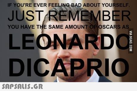 IF YOU RE EVER FEELING BAD ABOUT YOURSELF JUSTREMEMBER YOU HAVE THE SAME AMOUNT OP OSCARS AS LEONARD DICAPRIO 