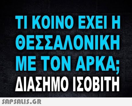 ΤΙ ΚΟΙΝΟ ΕΧΕΙ Η ΘΕΣΣΑΛΟΝΙΚΗ ΜΕ ΤΟΝ ΑΡΚΑ ΔΙΑΣΗΜΟ ΙΣΟΒΙΤΗ 