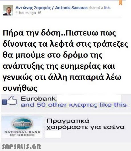 Αντώνης Σαμαράς / Antonis Samaras shared a link. 4 hours ago e Πήρα την δόση. Πιστευω πως δίνοντας τα λεφτά στις τράπεζες θα μπούμε στο δρόμο της ανάπτυξης της ευημερίας και γενικώς οτι άλλη παπαριά λέω συνήθως and 50 other κΛεφτες like this ραγματικα Χαιρόμαστε για εσένα NATIONAL BANK OF OREECE 