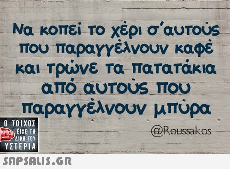 Να κοπεί Το χέρι σ auTous-- που παραγγέλνουν καφέ και Τρωνε τα πατατακια από αυτος ΠΟυ παραγγέλνουν μπύρα Ο ΤΟΙΧΟΣ @Roussakos ΕΙΧΕ ΤΗ ΥΣΤΕΡΙΑ 