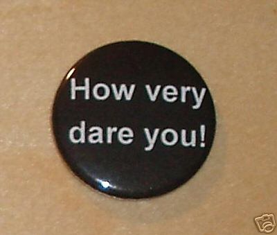 [How very dare you Badge - 1 Catherine Tate pin dvd[3].jpg]