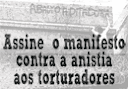DIGA NÃO À ANISTIA PARA OS TORTURADORES, SEQUESTRADORES E ASSASSINOS DOS OPOSITORES À DITADURA MILITAR. Assine o manifesto contra a anistia aos torturadores